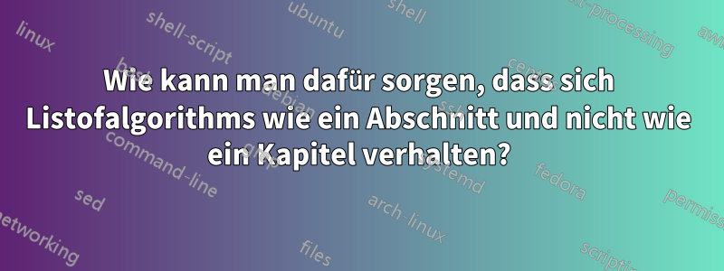 Wie kann man dafür sorgen, dass sich Listofalgorithms wie ein Abschnitt und nicht wie ein Kapitel verhalten?