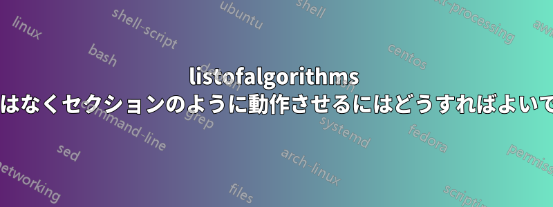 listofalgorithms を章ではなくセクションのように動作させるにはどうすればよいですか?