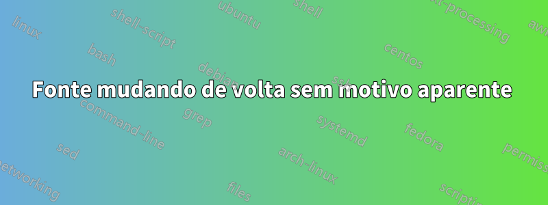 Fonte mudando de volta sem motivo aparente