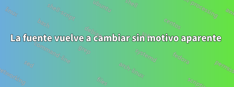 La fuente vuelve a cambiar sin motivo aparente