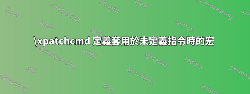 \xpatchcmd 定義套用於未定義指令時的宏