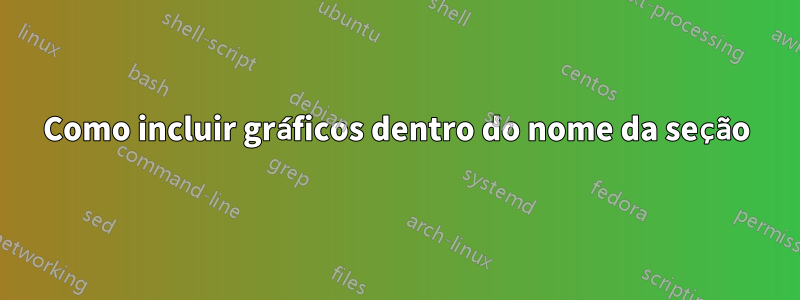 Como incluir gráficos dentro do nome da seção