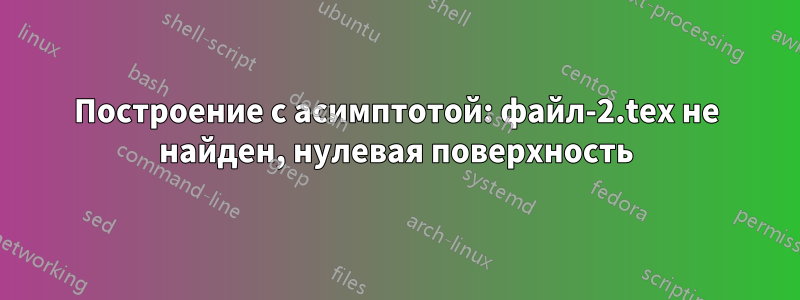 Построение с асимптотой: файл-2.tex не найден, нулевая поверхность