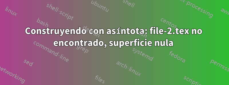 Construyendo con asíntota: file-2.tex no encontrado, superficie nula
