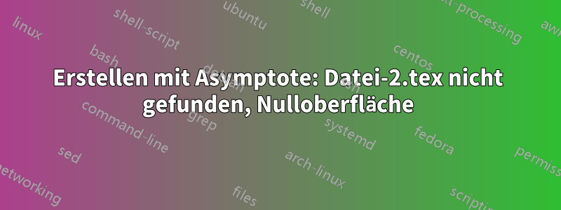 Erstellen mit Asymptote: Datei-2.tex nicht gefunden, Nulloberfläche