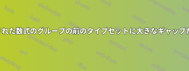 表示された数式のグループの前のタイプセットに大きなギャップがある