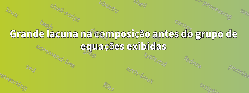 Grande lacuna na composição antes do grupo de equações exibidas