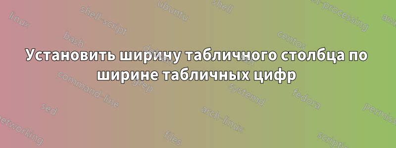 Установить ширину табличного столбца по ширине табличных цифр