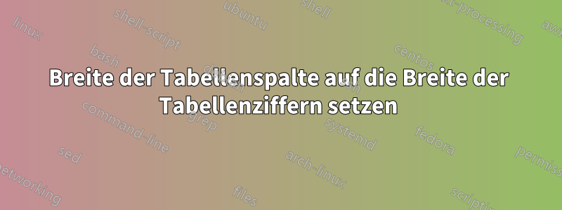 Breite der Tabellenspalte auf die Breite der Tabellenziffern setzen