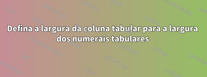 Defina a largura da coluna tabular para a largura dos numerais tabulares