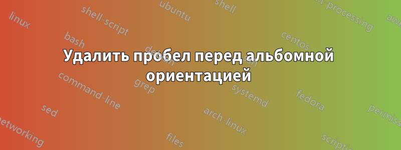 Удалить пробел перед альбомной ориентацией