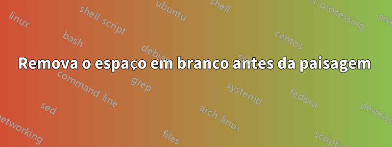 Remova o espaço em branco antes da paisagem