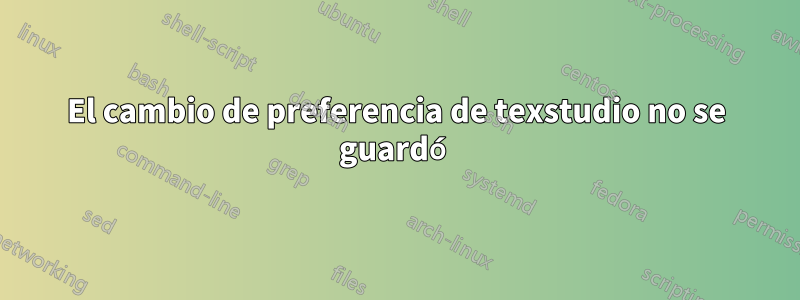 El cambio de preferencia de texstudio no se guardó