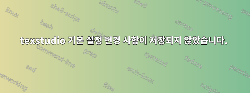 texstudio 기본 설정 변경 사항이 저장되지 않았습니다.