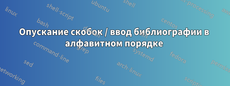 Опускание скобок / ввод библиографии в алфавитном порядке