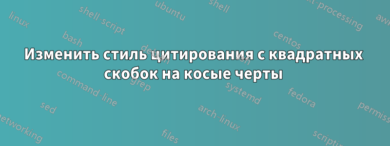 Изменить стиль цитирования с квадратных скобок на косые черты
