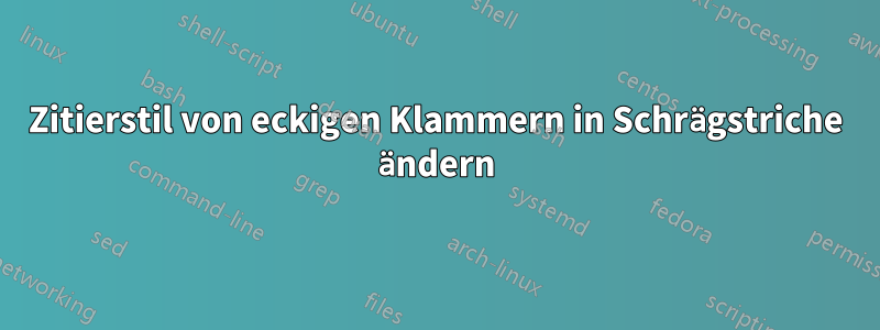 Zitierstil von eckigen Klammern in Schrägstriche ändern