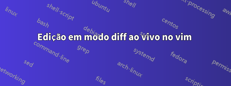 Edição em modo diff ao vivo no vim