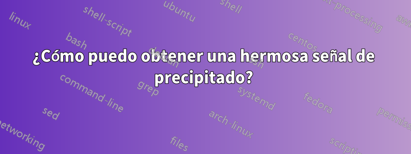 ¿Cómo puedo obtener una hermosa señal de precipitado?