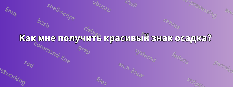 Как мне получить красивый знак осадка?