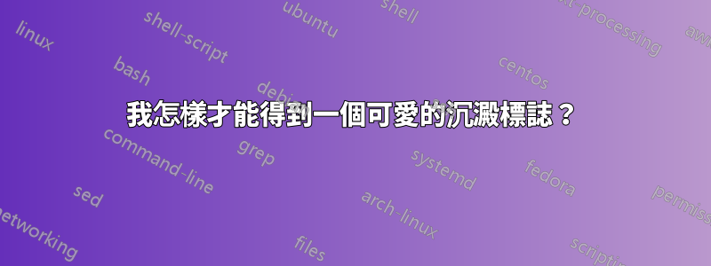 我怎樣才能得到一個可愛的沉澱標誌？