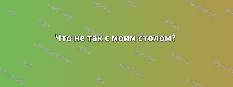 Что не так с моим столом?