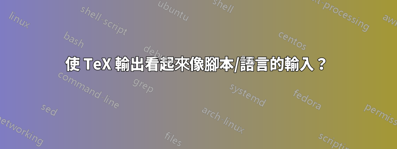 使 TeX 輸出看起來像腳本/語言的輸入？