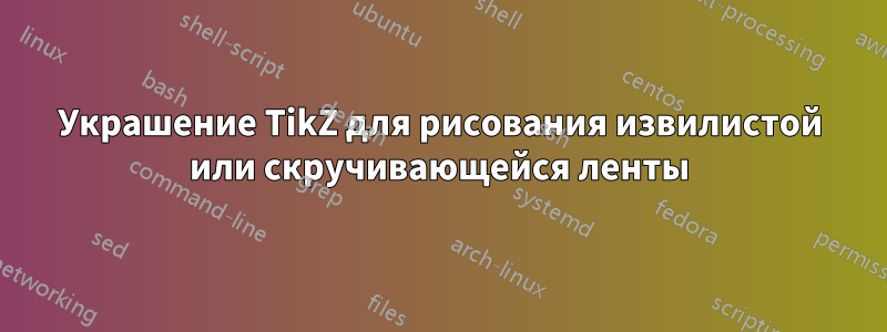 Украшение TikZ для рисования извилистой или скручивающейся ленты