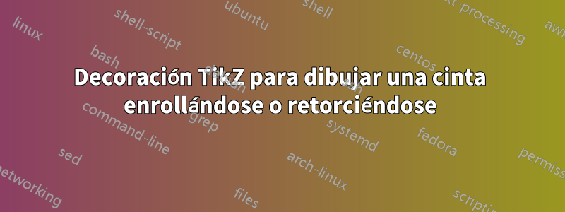 Decoración TikZ para dibujar una cinta enrollándose o retorciéndose