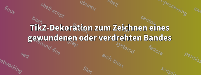 TikZ-Dekoration zum Zeichnen eines gewundenen oder verdrehten Bandes