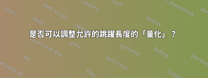 是否可以調整允許的跳躍長度的「量化」？
