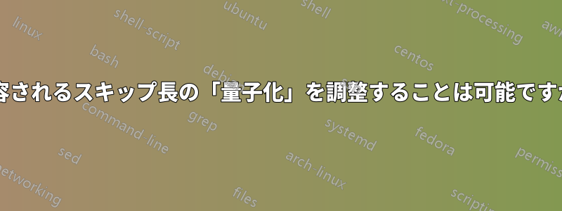 許容されるスキップ長の「量子化」を調整することは可能ですか?