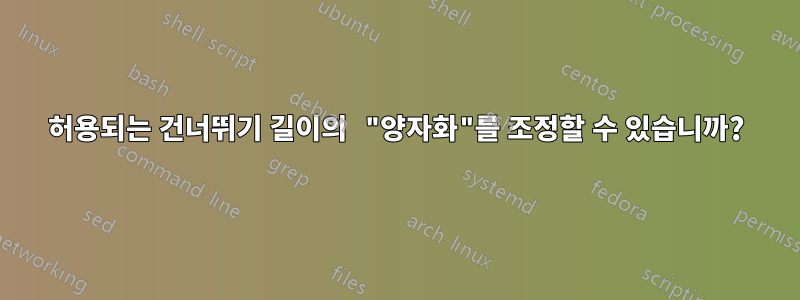 허용되는 건너뛰기 길이의 "양자화"를 조정할 수 있습니까?