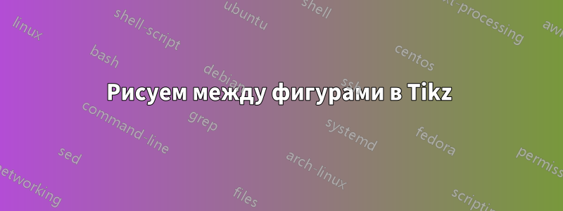 Рисуем между фигурами в Tikz