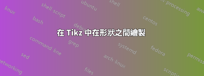 在 Tikz 中在形狀之間繪製