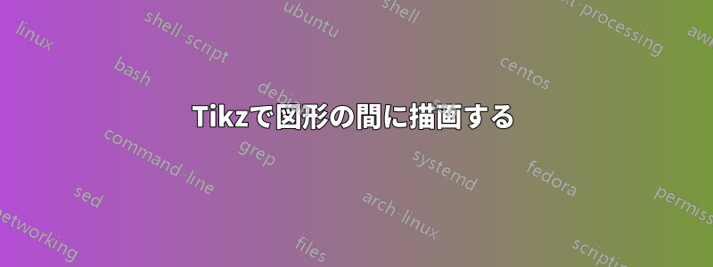 Tikzで図形の間に描画する