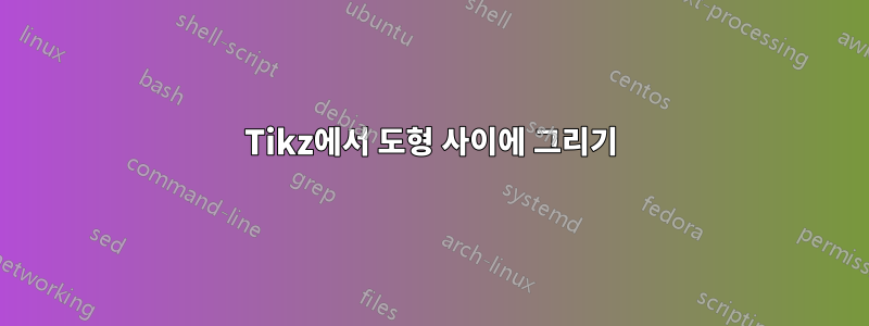 Tikz에서 도형 사이에 그리기