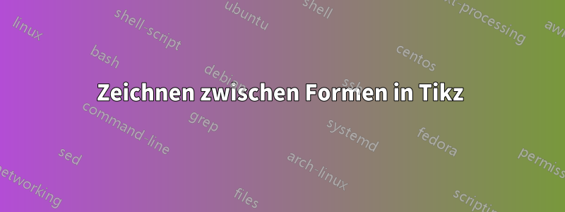 Zeichnen zwischen Formen in Tikz