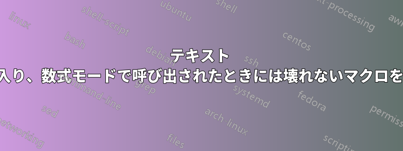 テキスト モードで呼び出されたときに数式モードに入り、数式モードで呼び出されたときには壊れないマクロを作成するにはどうすればよいでしょうか。