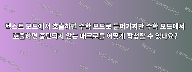 텍스트 모드에서 호출하면 수학 모드로 들어가지만 수학 모드에서 호출하면 중단되지 않는 매크로를 어떻게 작성할 수 있나요?