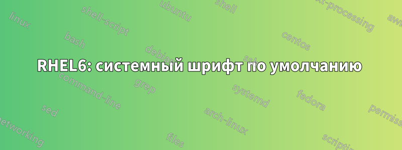 RHEL6: системный шрифт по умолчанию
