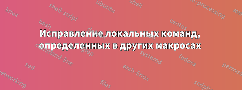 Исправление локальных команд, определенных в других макросах