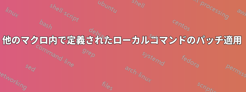 他のマクロ内で定義されたローカルコマンドのパッチ適用