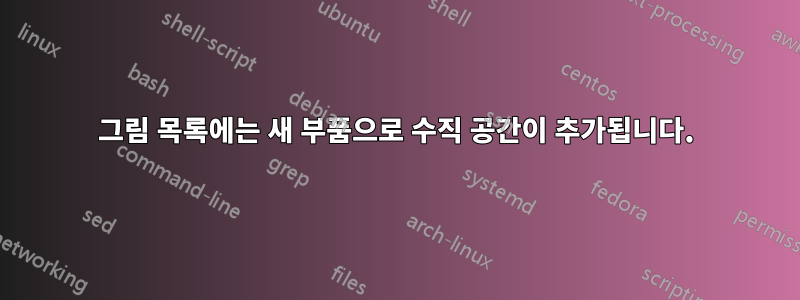 그림 목록에는 새 부품으로 수직 공간이 추가됩니다.