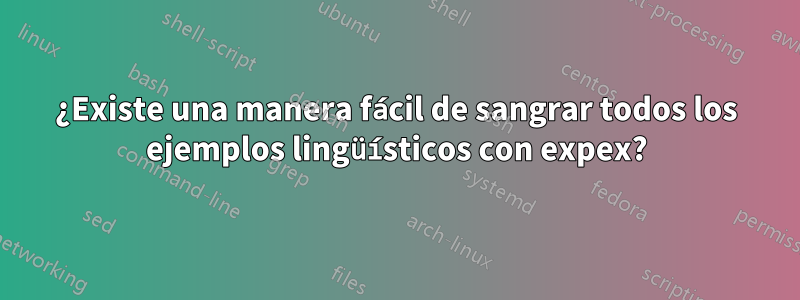 ¿Existe una manera fácil de sangrar todos los ejemplos lingüísticos con expex?