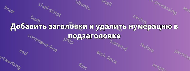 Добавить заголовки и удалить нумерацию в подзаголовке