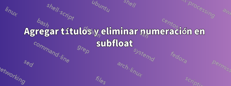 Agregar títulos y eliminar numeración en subfloat