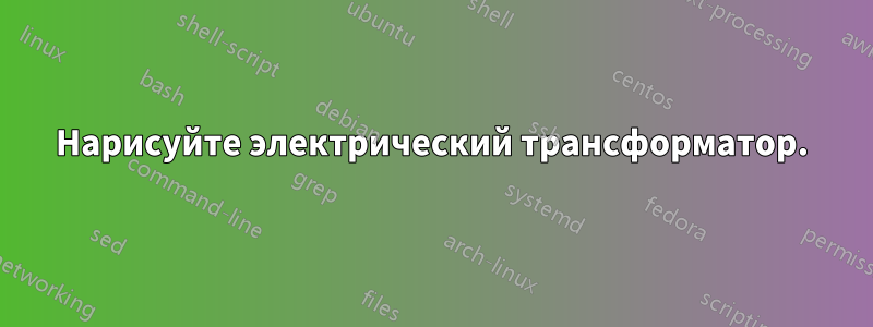 Нарисуйте электрический трансформатор.
