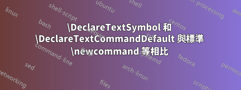 \DeclareTextSymbol 和 \DeclareTextCommandDefault 與標準 \newcommand 等相比