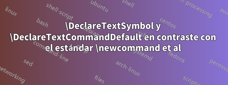 \DeclareTextSymbol y \DeclareTextCommandDefault en contraste con el estándar \newcommand et al